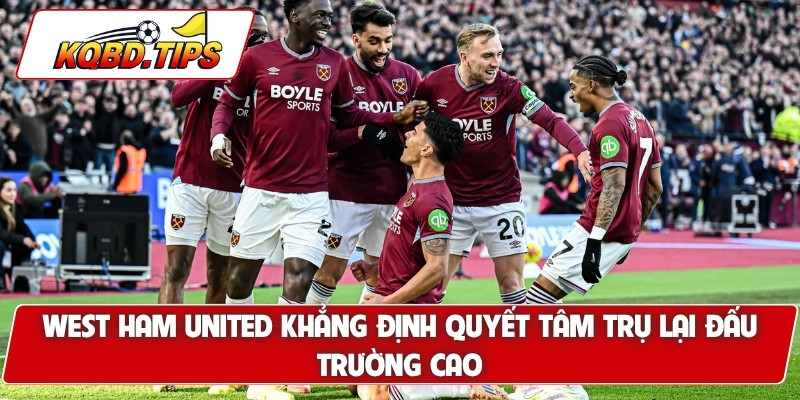 West Ham United khẳng định quyết tâm trụ lại đấu trường cao là NHA