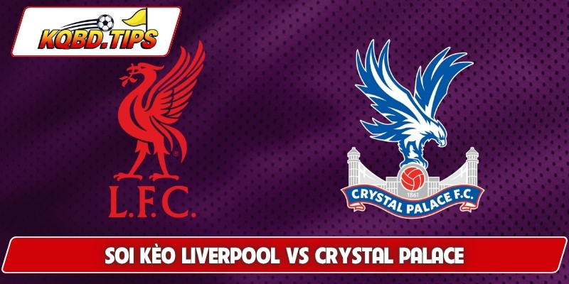Soi Kèo Liverpool Vs Crystal Palace, 21h00 Ngày 25/4 NHA